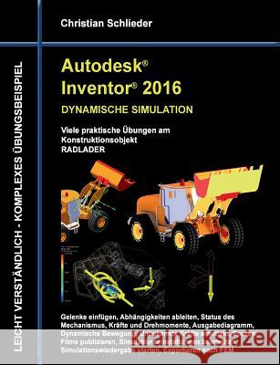 Autodesk Inventor 2016 - Dynamische Simulation: Viele praktische Übungen am Konstruktionsobjekt Radlader Schlieder, Christian 9783741209963