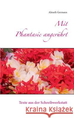 Mit Phantasie angerührt: Texte aus der Schreibwerkstatt Almuth Germann 9783741210808 Books on Demand