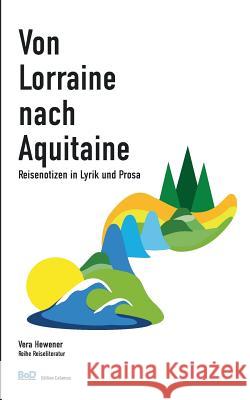 Von Lorraine nach Aquitaine: Reisenotizen in Lyrik und Prosa Hewener, Vera 9783741210860