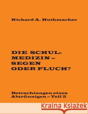 Die Schulmedizin - Segen oder Fluch?: Betrachtungen eines Abtrünnigen, Teil 2 Huthmacher, Richard a. 9783741214844 Books on Demand