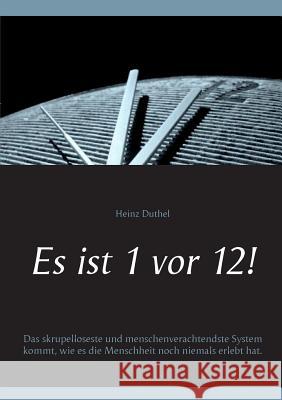 Es ist 1 vor 12!: Das skrupelloseste und menschenverachtendste System kommt, wie es die Menschheit noch niemals erlebt hat. Duthel, Heinz 9783741221996 Books on Demand