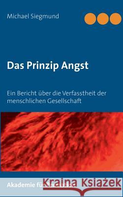 Das Prinzip Angst: Ein Bericht über die Verfasstheit der menschlichen Gesellschaft Siegmund, Michael 9783741222764 Books on Demand