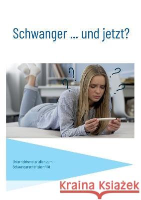 Schwanger... und jetzt?: Unterrichtsmaterialien zum Schwangerschaftskonflikt Cornelia Kaminski 9783741222825 Books on Demand