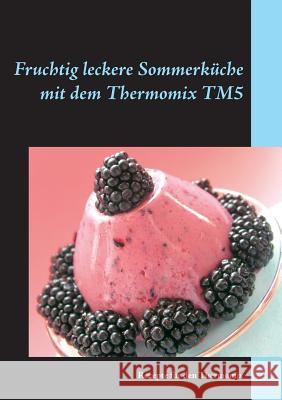 Fruchtig leckere Sommerküche mit dem Thermomix TM5: Rezepte für den Thermomix Lobig, Gerlinde 9783741222900