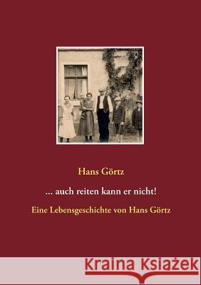 ...auch reiten kann er nicht!: Eine Lebensgeschichte von Hans Görtz Hans Görtz 9783741222979 Books on Demand