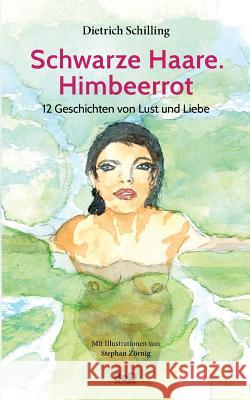 Schwarze Haare. Himbeerrot: 12 Geschichten von Lust und Liebe Schilling, Dietrich 9783741225192