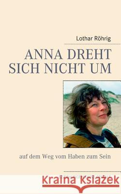 Anna dreht sich nicht um (auf dem Weg vom Haben zum Sein): Beziehungen ohne Gewalt Röhrig, Lothar 9783741226670 Books on Demand