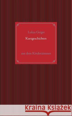 Kurzgeschichten aus dem Kinderzimmer Lukas Geiger 9783741228452