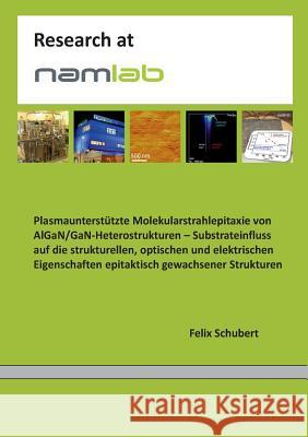 Plasmaunterstützte Molekularstrahlepitaxie von AlGaN/GaN-Heterostrukturen: Substrateinfluss auf die strukturellen, optischen und elektrischen Eigensch Schubert, Felix 9783741228636