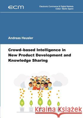 Crowd-based Intelligence in New Product Development and Knowledge Sharing Andreas Heusler Martin Spann 9783741228667 Books on Demand