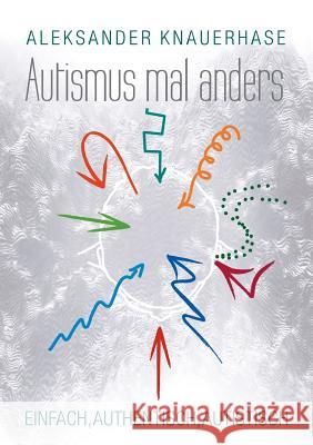 Autismus mal anders: Einfach, authentisch, autistisch Knauerhase, Aleksander 9783741235016