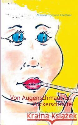 Von Augenschmaus bis Zuckerschnute: humorvolle Kurzgeschichten Glettner, Marion Romana 9783741236716 Books on Demand