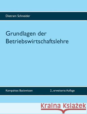 Grundlagen der Betriebswirtschaftslehre: Kompaktes Basiswissen - 2., erweiterte Auflage Schneider, Dietram 9783741237874 Books on Demand