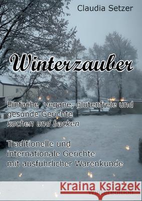 Winterzauber: Einfache, vegane, glutenfreie und gesunde Gerichte kochen und backen Claudia Setzer 9783741239182