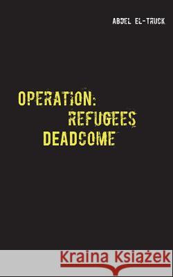 Operation: Refugees DEADcome: Ein Flüchtlingskrisenthriller El-Truck, Abdel 9783741239373 Books on Demand