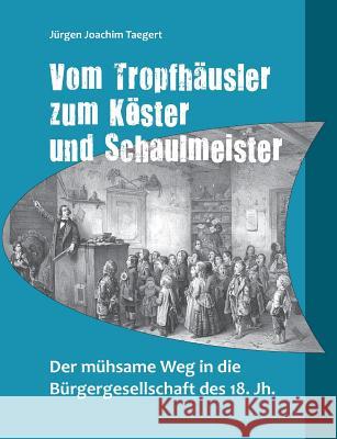 Vom Tropfhäusler zum Köster und Schaulmeister: Der mühsame Weg in die Bürgergesellschaft des 18. Jh. Taegert, Jürgen Joachim 9783741240096 Books on Demand