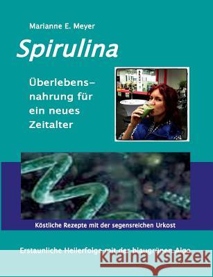 Spirulina Überlebensnahrung für ein neues Zeitalter: Erstaunliche Heilerfolge mit der blaugrünen Alge Köstliche Rezepte mit der segensreichen Urkost Meyer, Marianne E. 9783741240461 Books on Demand