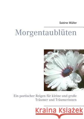 Morgentaublüten: Ein poetischer Reigen für kleine und große Träumer und Träumerinnen Müller, Sabine 9783741240850 Books on Demand