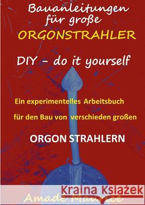 Bauanleitungen für große Orgonstrahler: DIY - do it yourself - ein experimentelles Arbeitsbuch Maurice, Amadé 9783741240867