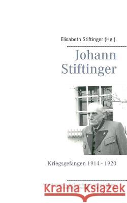 Johann Stiftinger: Kriegsgefangen 1914 - 1920 Elisabeth Stiftinger 9783741241659 Books on Demand