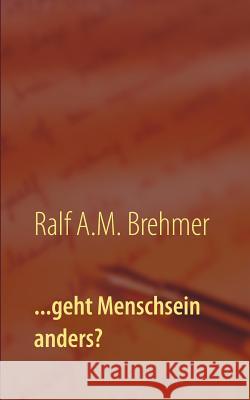 ...geht Menschsein anders? Ralf a M Brehmer 9783741242045 Books on Demand