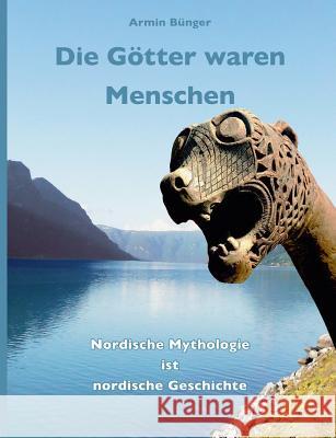 Die Götter waren Menschen: Nordische Mythologie ist nordische Geschichte Bünger, Armin 9783741248948