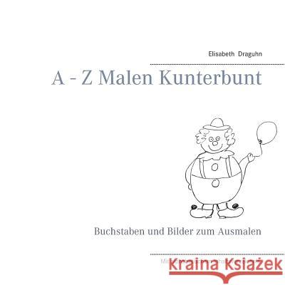 A - Z Malen Kunterbunt: Buchstaben und Bilder zum Ausmalen Draguhn, Elisabeth 9783741249815 Books on Demand