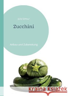Zucchini: Anbau und Zubereitung Julia Schnur 9783741250095 Books on Demand