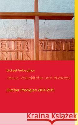Jesus: Volkskirche und Anstoss!: Zürcher Predigten 2014-2015 Freiburghaus, Michael 9783741250194 Books on Demand