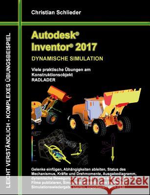 Autodesk Inventor 2017 - Dynamische Simulation: Viele praktische Übungen am Konstruktionsobjekt Radlader Schlieder, Christian 9783741250279 Books on Demand