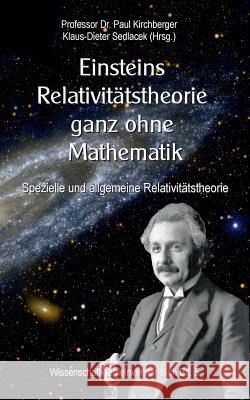 Einsteins Relativitätstheorie ganz ohne Mathematik: Spezielle und allgemeine Relativitätstheorie Paul Kirchberger, Klaus-Dieter Sedlacek 9783741250316 Books on Demand