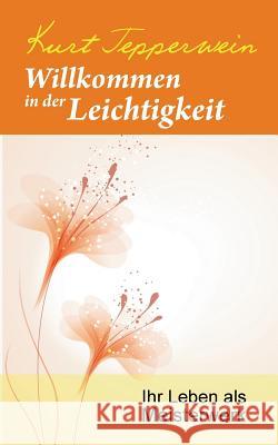 Willkommen in der Leichtigkeit: Ihr Leben als Meisterwerk Tepperwein, Kurt 9783741250538 Books on Demand