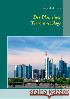 Der Plan eines Terroranschlags: Roman Tabib, Hassan M. M. 9783741250705 Books on Demand