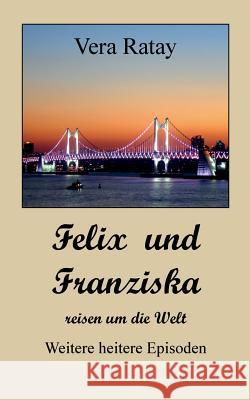 Felix und Franziska reisen um die Welt: Weitere heitere Episoden Ratay, Vera 9783741251535