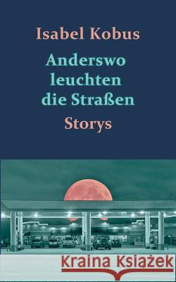 Anderswo leuchten die Straßen: Storys Kobus, Isabel 9783741252112 Books on Demand