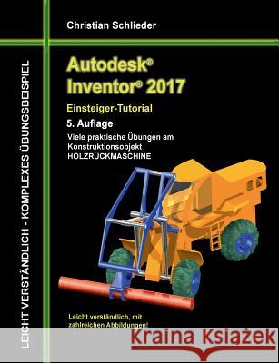 Autodesk Inventor 2017 - Einsteiger-Tutorial Holzrückmaschine Christian Schlieder 9783741252372 Books on Demand