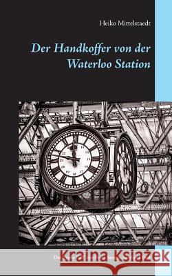 Der Handkoffer von der Waterloo Station: Der große Fall von Chef-Inspektor Percy Savage, Scotland Yard Mittelstaedt, Heiko 9783741253829 Books on Demand