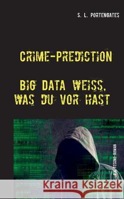 Crime-Prediction: Big Data weiß, was du vorhast - Ein Techno-Roman S L Portengates 9783741254048 Books on Demand