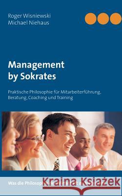 Management by Sokrates: für Mitarbeiterführung, Beratung, Coaching und Training Wisniewski, Roger 9783741255601 Books on Demand