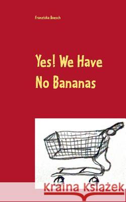 Yes! We Have No Bananas: Alltägliches und Absurdes aus dem Supermarkt Franziska Boesch 9783741256189