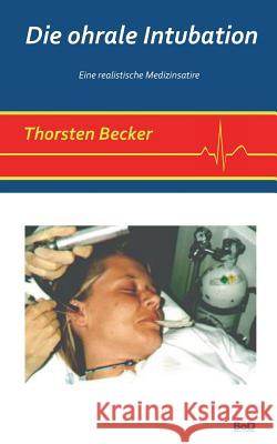 Die ohrale Intubation: Eine realistische Medizinsatire Thorsten Becker 9783741256318 Books on Demand