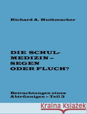 Die Schulmedizin - Segen oder Fluch? Teil 3 Huthmacher, Richard a. 9783741258985 Books on Demand