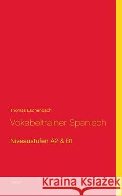 Vokabeltrainer Spanisch: Niveaustufen A2 & B1 (Band1) Eschenbach, Thomas 9783741261657 Books on Demand