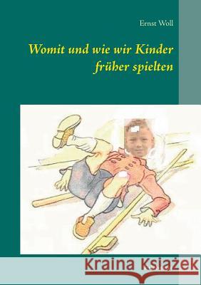 Womit und wie wir Kinder früher spielten: Erlebnisse Woll, Ernst 9783741264047