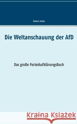 Die Weltanschauung der AfD: Das große ParteiAufklärungsBuch Zobel, Robert 9783741265297 Books on Demand