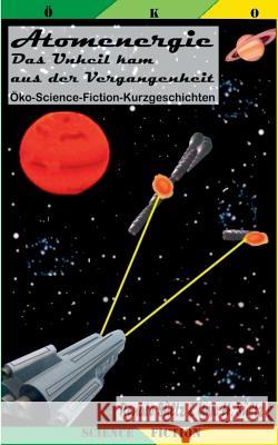 Atomenergie - Das Unheil kam aus der Vergangenheit: 12 Öko-Science-Fiction-Kurzgeschichten Sültz, Renate 9783741266232 Books on Demand