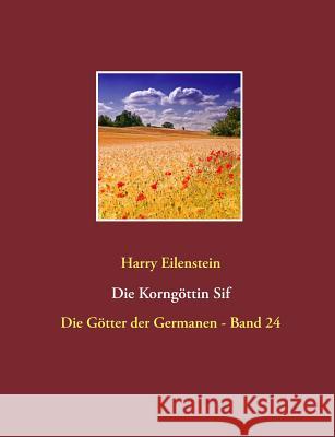 Die Korngöttin Sif: Die Götter der Germanen - Band 24 Harry Eilenstein 9783741267499 Books on Demand