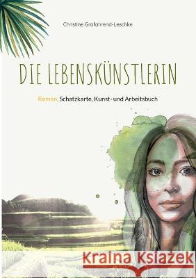 Die Lebensk?nstlerin: Roman, Schatzkarte, Kunst- und Arbeitsbuch Christine Grafahrend-Leschke 9783741270796