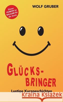 Glücksbringer: Lustige Kurzgeschichten - Balsam für die Seele! Gruber, Wolf 9783741270901