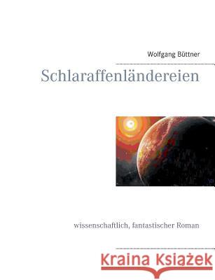 Schlaraffenländereien: Wissenschaftlich, fantastischer Roman Wolfgang Büttner 9783741271779 Books on Demand